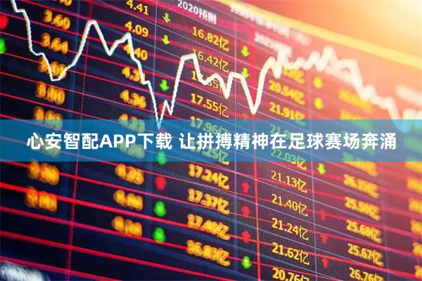 心安智配APP下载 让拼搏精神在足球赛场奔涌