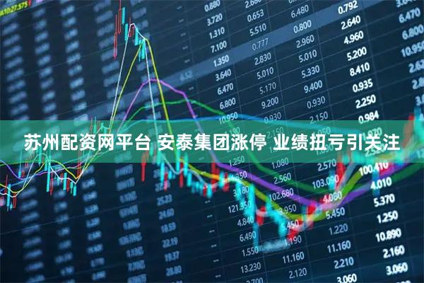 苏州配资网平台 安泰集团涨停 业绩扭亏引关注