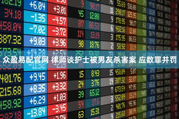 众盈易配官网 律师谈护士被男友杀害案 应数罪并罚