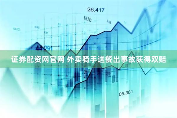 证券配资网官网 外卖骑手送餐出事故获得双赔