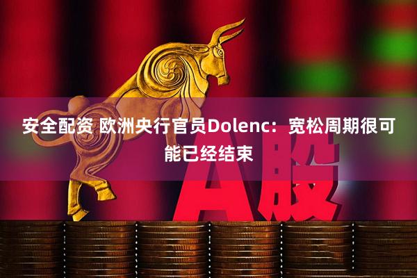 安全配资 欧洲央行官员Dolenc：宽松周期很可能已经结束