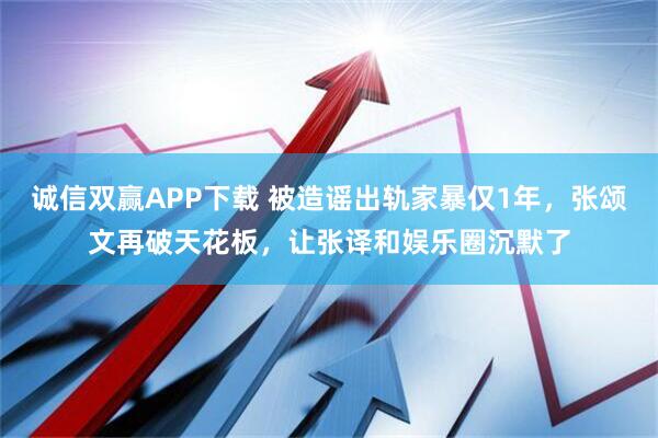 诚信双赢APP下载 被造谣出轨家暴仅1年，张颂文再破天花板，让张译和娱乐圈沉默了