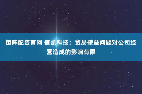 钜阵配资官网 信凯科技：贸易壁垒问题对公司经营造成的影响有限