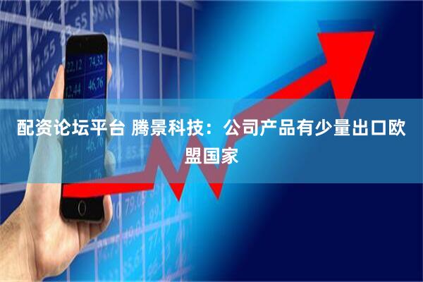 配资论坛平台 腾景科技：公司产品有少量出口欧盟国家