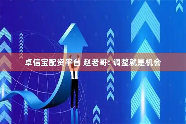 卓信宝配资平台 赵老哥: 调整就是机会